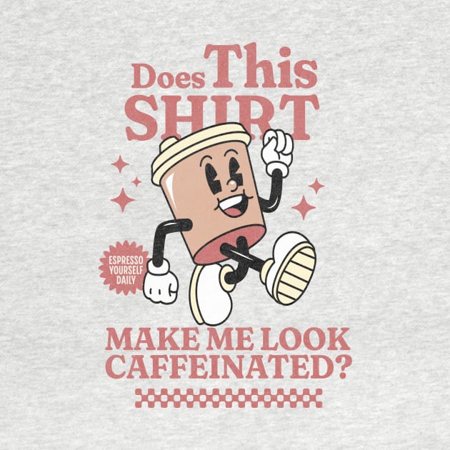 Does This Shirt Make Me Look Caffeinated? - Funny Coffee Addict by TeeTopiaNovelty